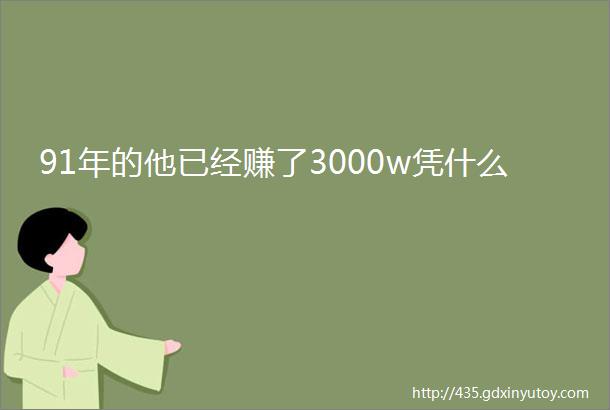 91年的他已经赚了3000w凭什么