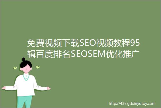 免费视频下载SEO视频教程95辑百度排名SEOSEM优化推广资料SEOWHY内部培训