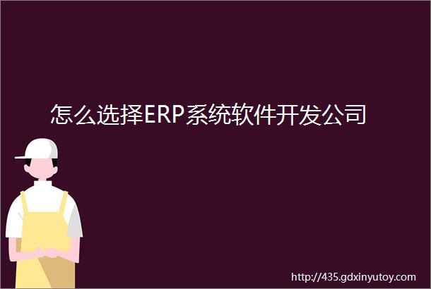 怎么选择ERP系统软件开发公司